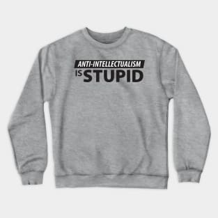 Anti-Intellectualism is Stupid Crewneck Sweatshirt